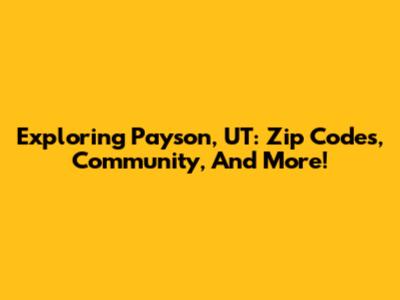 Exploring Payson, UT: Zip Codes, Community, And More!