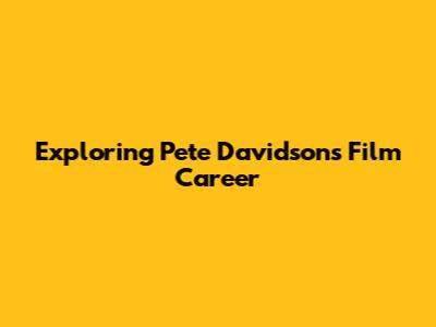Exploring Pete Davidson's Film Career