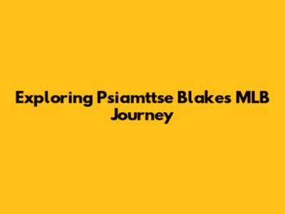 Exploring Psiamttse Blake's MLB Journey