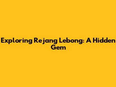 Exploring Rejang Lebong: A Hidden Gem