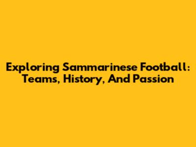 Exploring Sammarinese Football: Teams, History, And Passion