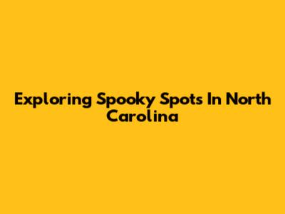 Exploring Spooky Spots In North Carolina