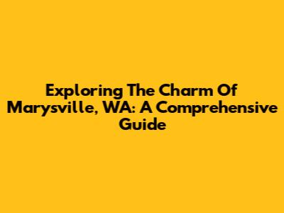 Exploring The Charm Of Marysville, WA: A Comprehensive Guide