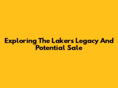 Exploring The Lakers' Legacy And Potential Sale