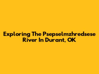 Exploring The Psepselmzhredsese River In Durant, OK