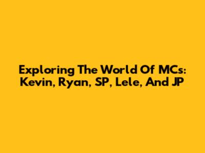 Exploring The World Of MCs: Kevin, Ryan, SP, Lele, And JP