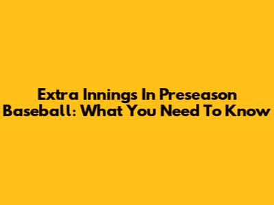Extra Innings In Preseason Baseball: What You Need To Know