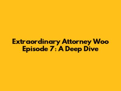 Extraordinary Attorney Woo Episode 7: A Deep Dive