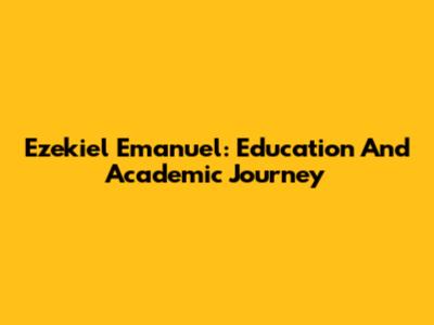 Ezekiel Emanuel: Education And Academic Journey