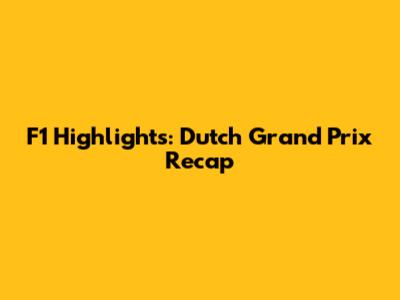 F1 Highlights: Dutch Grand Prix Recap