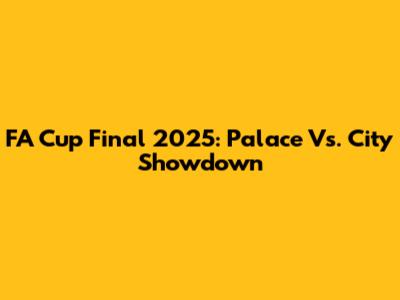 FA Cup Final 2025: Palace Vs. City Showdown