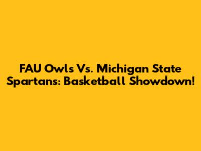 FAU Owls Vs. Michigan State Spartans: Basketball Showdown!