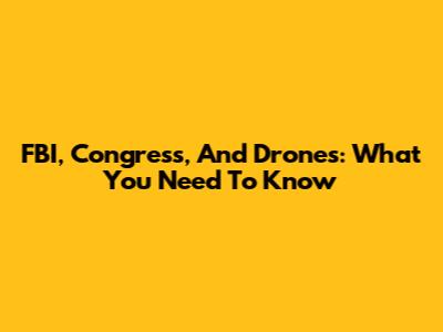 FBI, Congress, And Drones: What You Need To Know