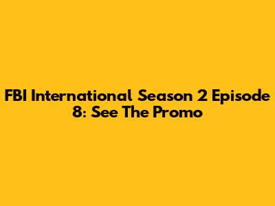 FBI International Season 2 Episode 8: See The Promo