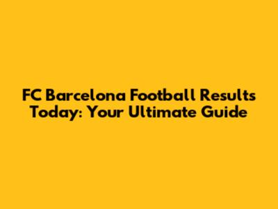 FC Barcelona Football Results Today: Your Ultimate Guide