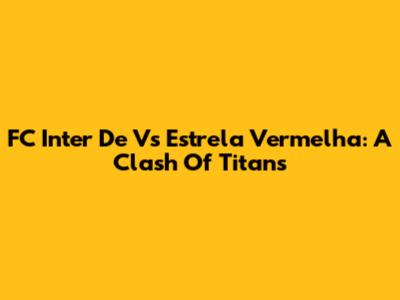 FC Inter De Vs Estrela Vermelha: A Clash Of Titans