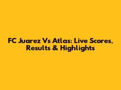 FC Juarez Vs Atlas: Live Scores, Results & Highlights