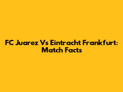 FC Juarez Vs Eintracht Frankfurt: Match Facts