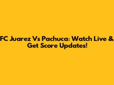 FC Juarez Vs Pachuca: Watch Live & Get Score Updates!