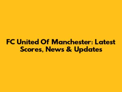 FC United Of Manchester: Latest Scores, News & Updates