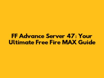 FF Advance Server 47: Your Ultimate Free Fire MAX Guide