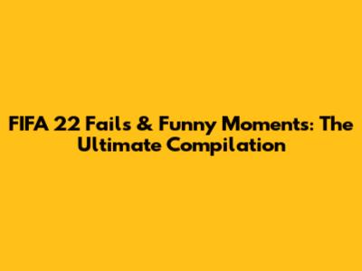 FIFA 22 Fails & Funny Moments: The Ultimate Compilation