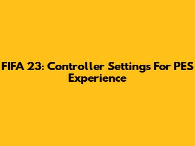 FIFA 23: Controller Settings For PES Experience