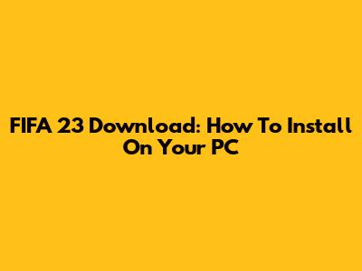 FIFA 23 Download: How To Install On Your PC