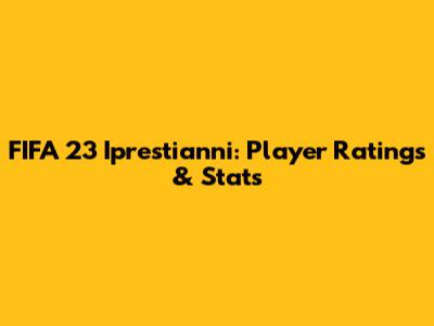 FIFA 23 Iprestianni: Player Ratings & Stats