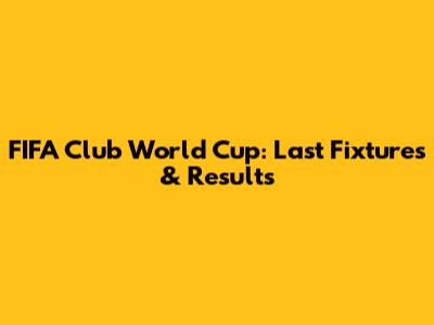 FIFA Club World Cup: Last Fixtures & Results