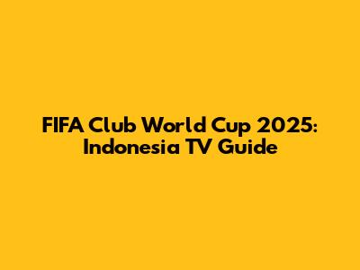 FIFA Club World Cup 2025: Indonesia TV Guide
