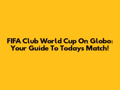 FIFA Club World Cup On Globo: Your Guide To Today's Match!