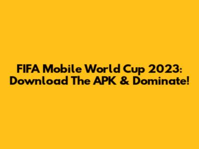 FIFA Mobile World Cup 2023: Download The APK & Dominate!