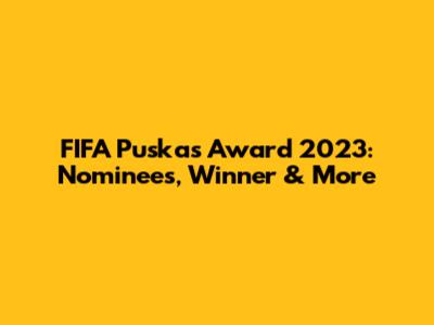 FIFA Puskas Award 2023: Nominees, Winner & More