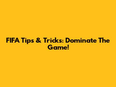 FIFA Tips & Tricks: Dominate The Game!
