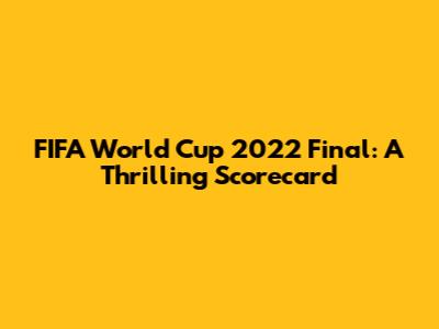 FIFA World Cup 2022 Final: A Thrilling Scorecard