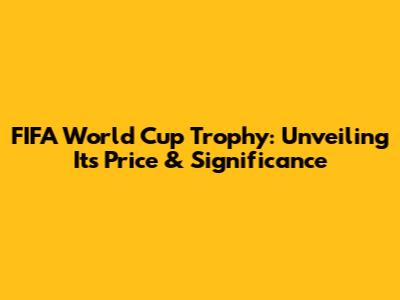 FIFA World Cup Trophy: Unveiling Its Price & Significance