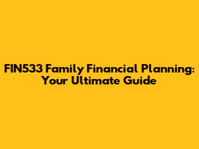 FIN533 Family Financial Planning: Your Ultimate Guide