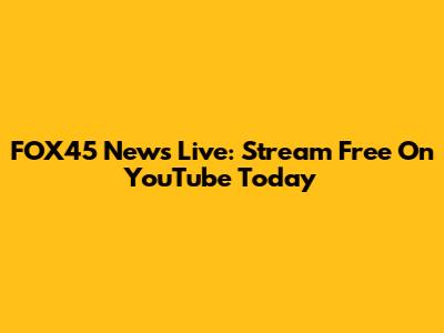 FOX45 News Live: Stream Free On YouTube Today