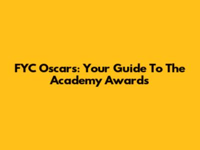 FYC Oscars: Your Guide To The Academy Awards