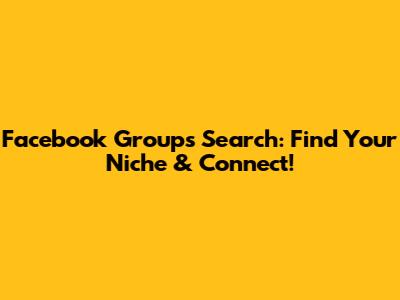 Facebook Groups Search: Find Your Niche & Connect!
