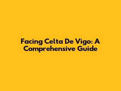 Facing Celta De Vigo: A Comprehensive Guide