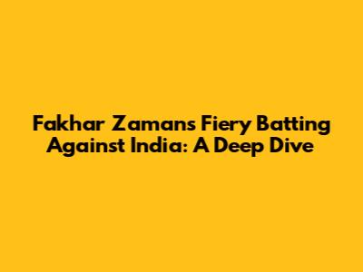 Fakhar Zaman's Fiery Batting Against India: A Deep Dive