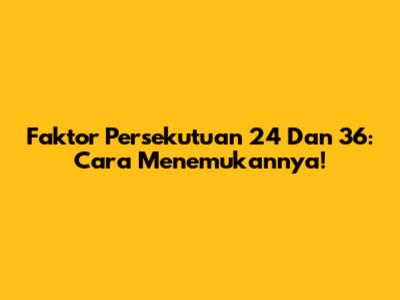 Faktor Persekutuan 24 Dan 36: Cara Menemukannya!
