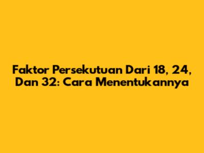 Faktor Persekutuan Dari 18, 24, Dan 32: Cara Menentukannya