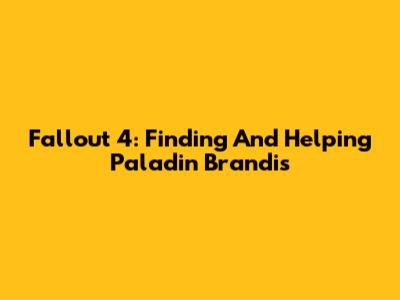 Fallout 4: Finding And Helping Paladin Brandis