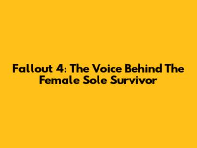Fallout 4: The Voice Behind The Female Sole Survivor