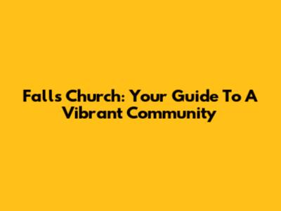 Falls Church: Your Guide To A Vibrant Community