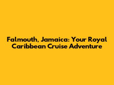Falmouth, Jamaica: Your Royal Caribbean Cruise Adventure