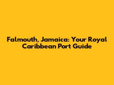 Falmouth, Jamaica: Your Royal Caribbean Port Guide